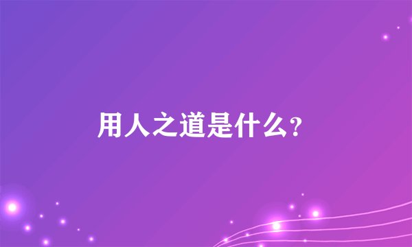 用人之道是什么？