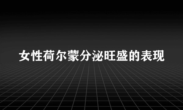 女性荷尔蒙分泌旺盛的表现