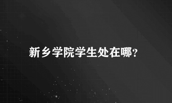 新乡学院学生处在哪?