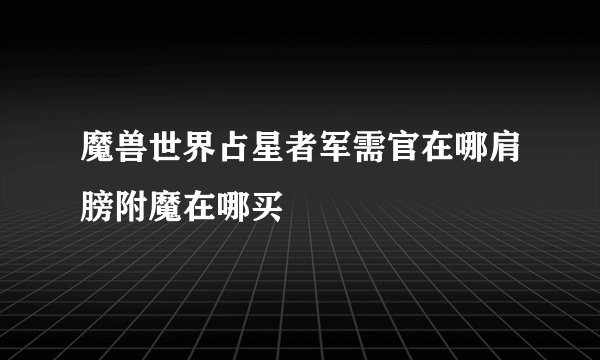 魔兽世界占星者军需官在哪肩膀附魔在哪买