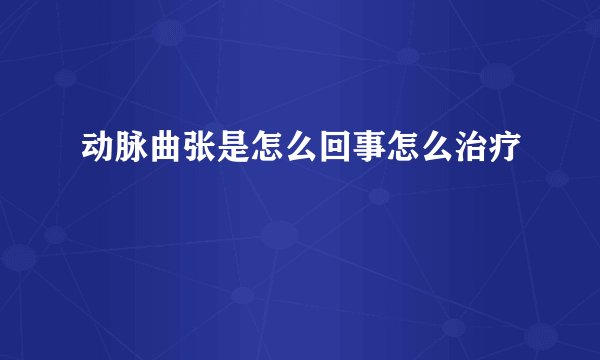 动脉曲张是怎么回事怎么治疗