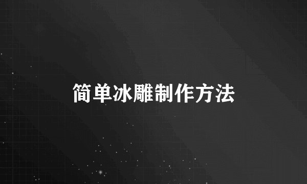 简单冰雕制作方法