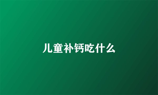 儿童补钙吃什么