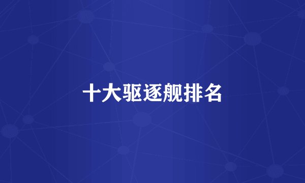 十大驱逐舰排名