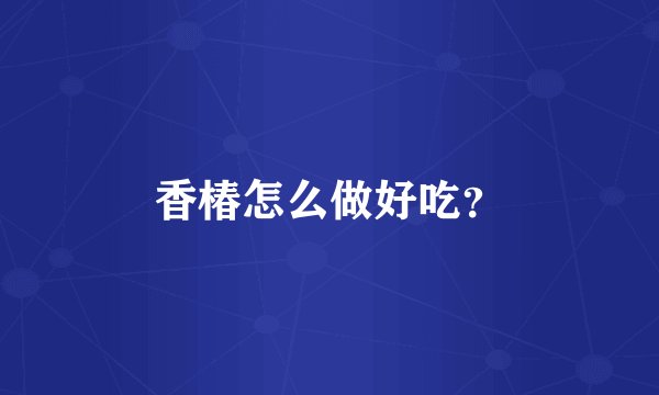 香椿怎么做好吃？