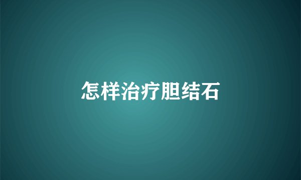 怎样治疗胆结石