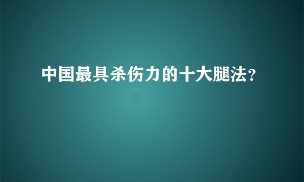 中国最具杀伤力的十大腿法？