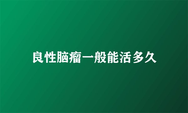良性脑瘤一般能活多久
