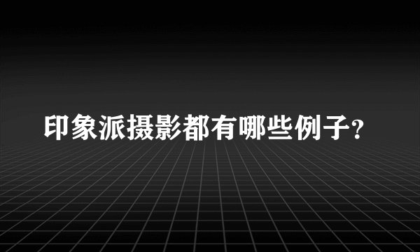 印象派摄影都有哪些例子？