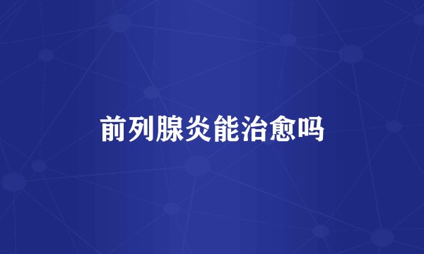 前列腺炎能治愈吗