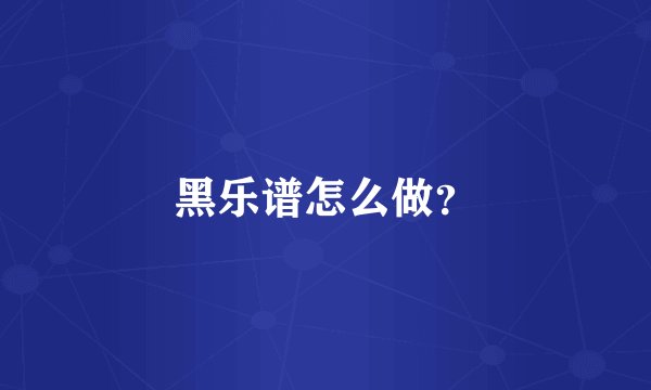 黑乐谱怎么做？