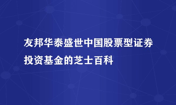 友邦华泰盛世中国股票型证券投资基金的芝士百科