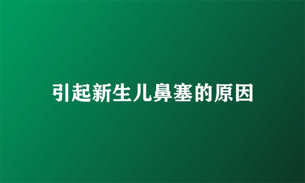 引起新生儿鼻塞的原因