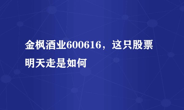 金枫酒业600616，这只股票明天走是如何