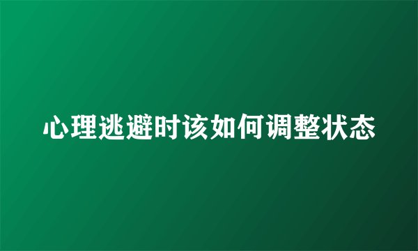 心理逃避时该如何调整状态