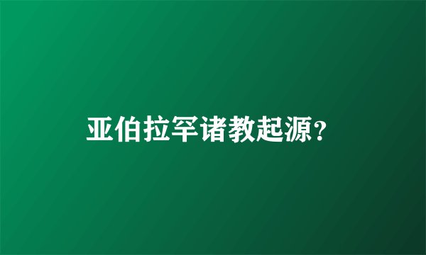 亚伯拉罕诸教起源？