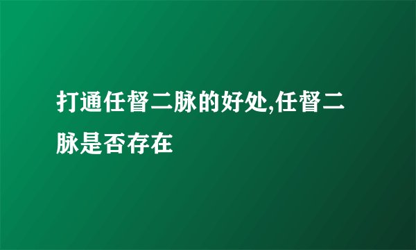 打通任督二脉的好处,任督二脉是否存在