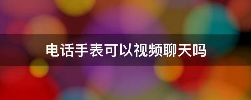 电话手表可以视频聊天吗