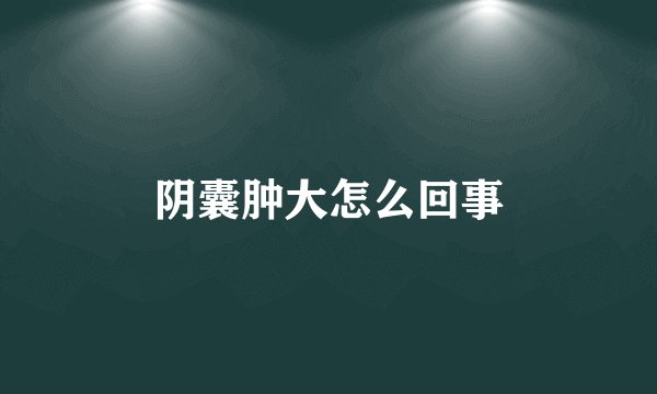 阴囊肿大怎么回事