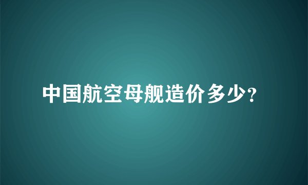 中国航空母舰造价多少？