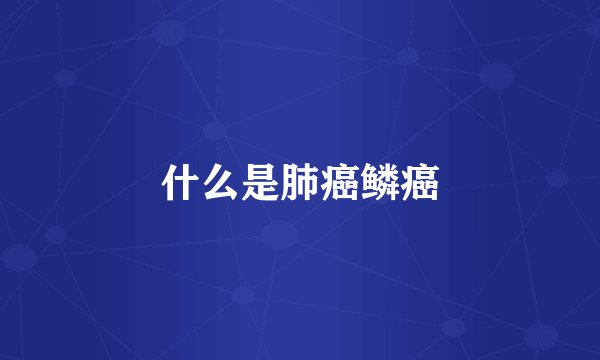 什么是肺癌鳞癌