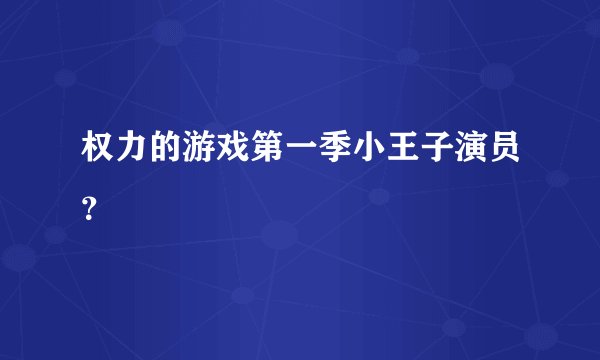 权力的游戏第一季小王子演员？