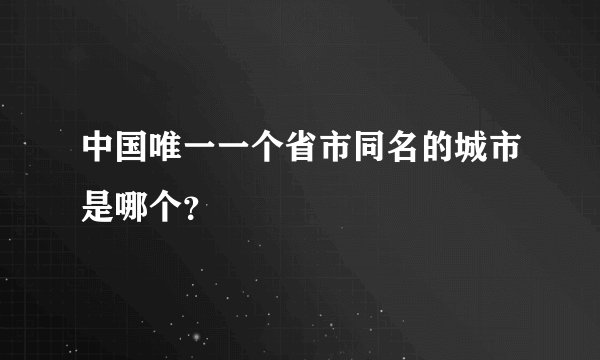 中国唯一一个省市同名的城市是哪个？