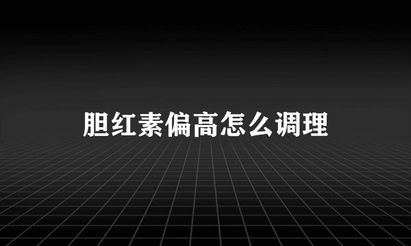 胆红素偏高怎么调理