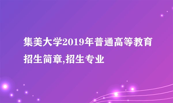 集美大学2019年普通高等教育招生简章,招生专业