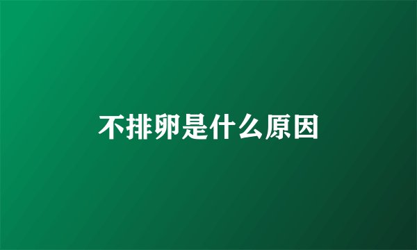 不排卵是什么原因