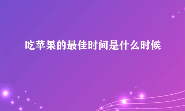 吃苹果的最佳时间是什么时候