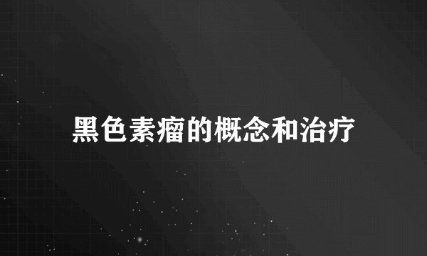 黑色素瘤的概念和治疗