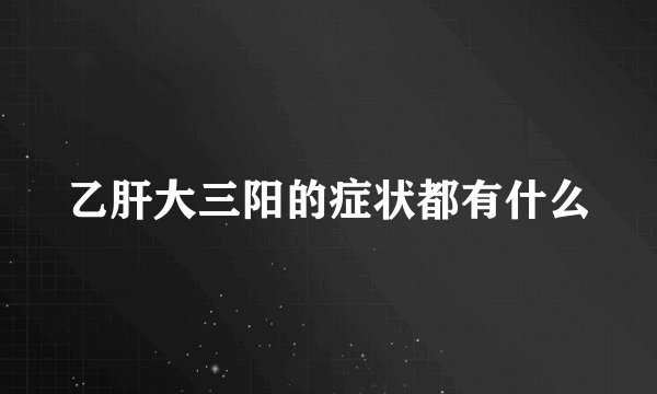 乙肝大三阳的症状都有什么
