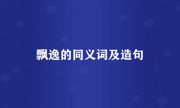 飘逸的同义词及造句