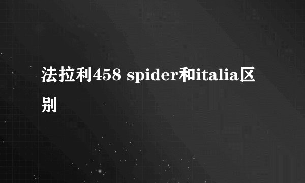 法拉利458 spider和italia区别