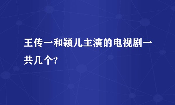 王传一和颖儿主演的电视剧一共几个?