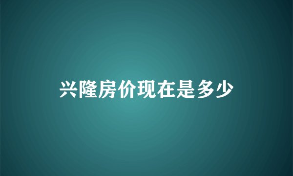 兴隆房价现在是多少