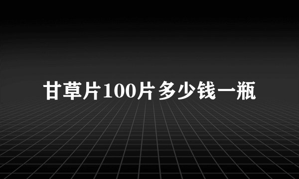 甘草片100片多少钱一瓶