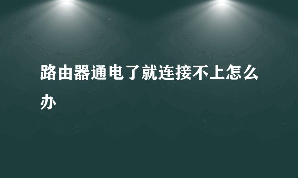 路由器通电了就连接不上怎么办