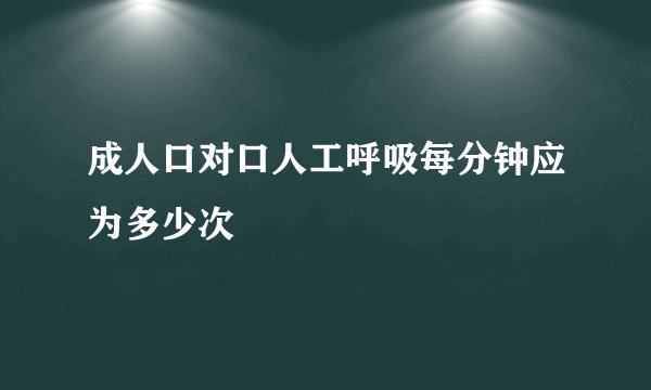 成人口对口人工呼吸每分钟应为多少次