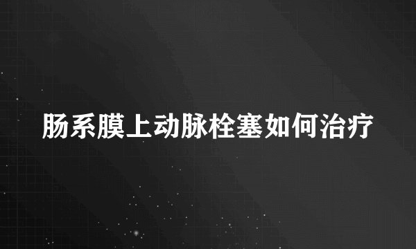 肠系膜上动脉栓塞如何治疗