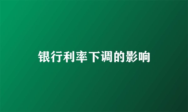 银行利率下调的影响