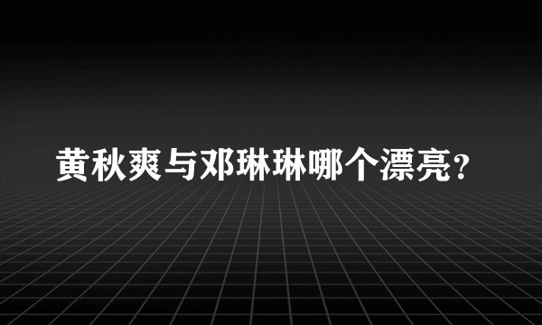 黄秋爽与邓琳琳哪个漂亮？