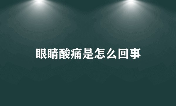 眼睛酸痛是怎么回事