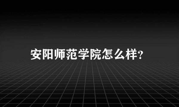 安阳师范学院怎么样？