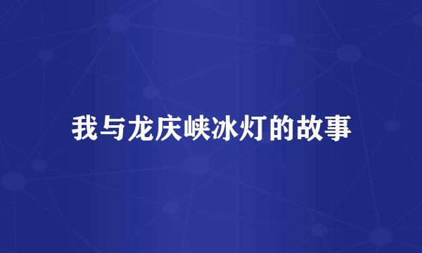 我与龙庆峡冰灯的故事