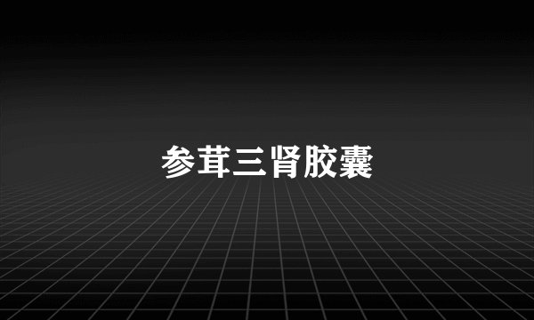 参茸三肾胶囊