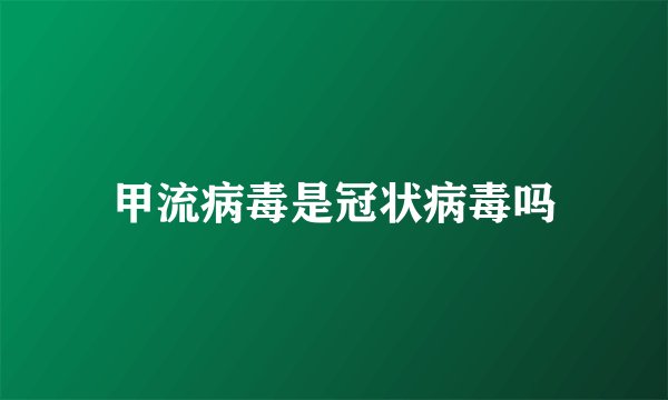 甲流病毒是冠状病毒吗