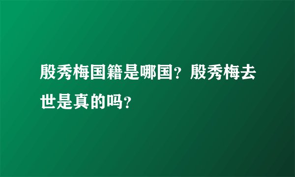 殷秀梅国籍是哪国？殷秀梅去世是真的吗？
