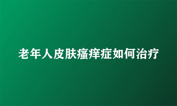 老年人皮肤瘙痒症如何治疗